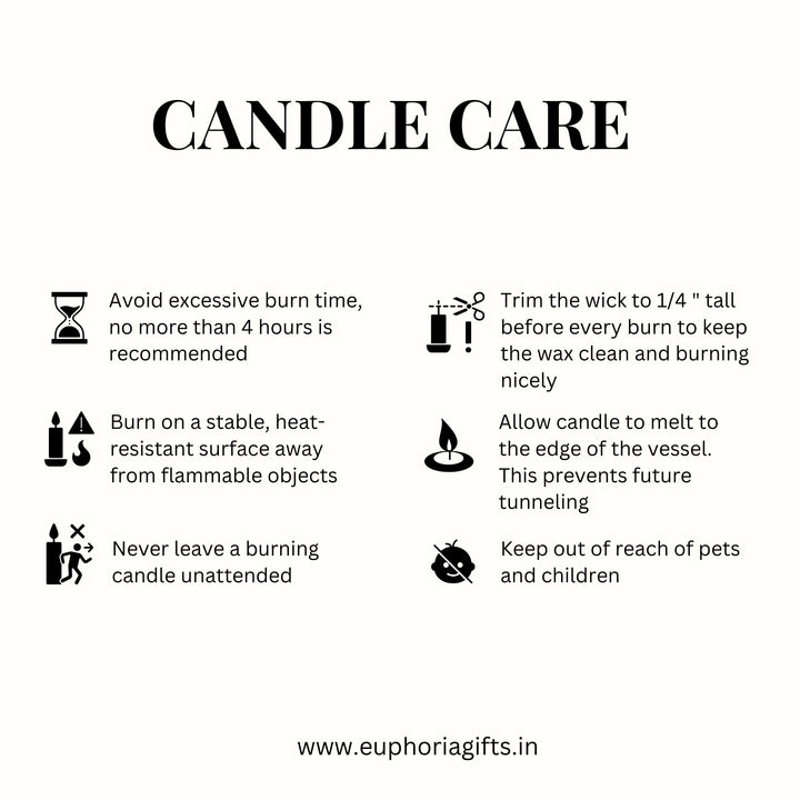 candle care poster of euphoria gifts, trim the wick to at least 1/4 inch, and keep the wax pool free of debris. The first burn is also important; allow the wax to melt evenly to the edge of the container to avoid tunneling. Burn candles for 2-3 hours each time, and extinguish them when leaving the room. 